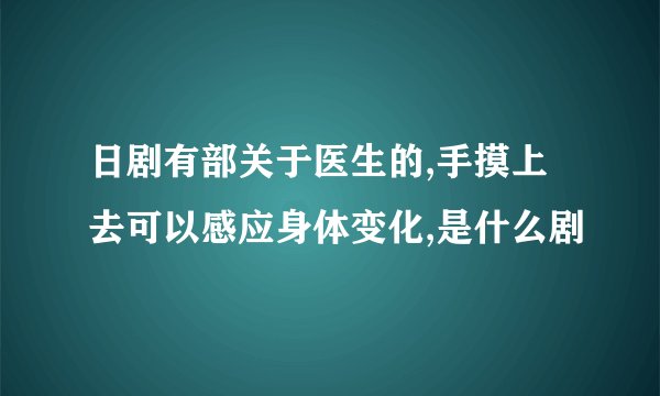 日剧有部关于医生的,手摸上去可以感应身体变化,是什么剧