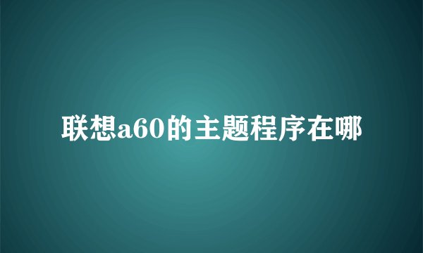 联想a60的主题程序在哪