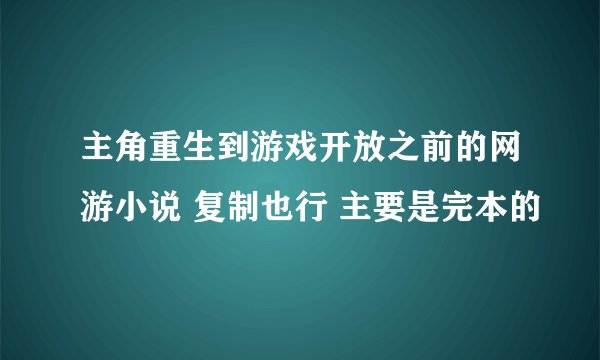 主角重生到游戏开放之前的网游小说 复制也行 主要是完本的