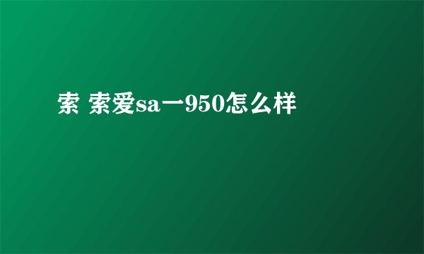 索 索爱sa一950怎么样