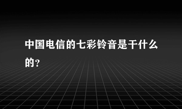 中国电信的七彩铃音是干什么的？