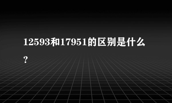 12593和17951的区别是什么？