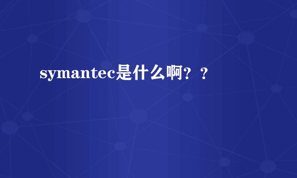 symantec是什么啊？？
