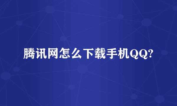 腾讯网怎么下载手机QQ?