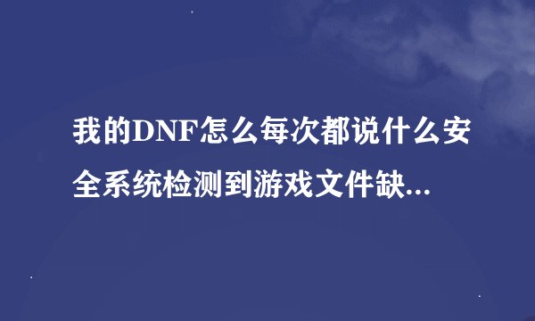 我的DNF怎么每次都说什么安全系统检测到游戏文件缺失或损坏