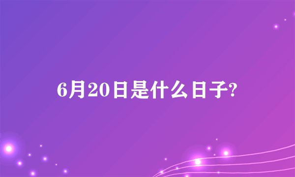 6月20日是什么日子?