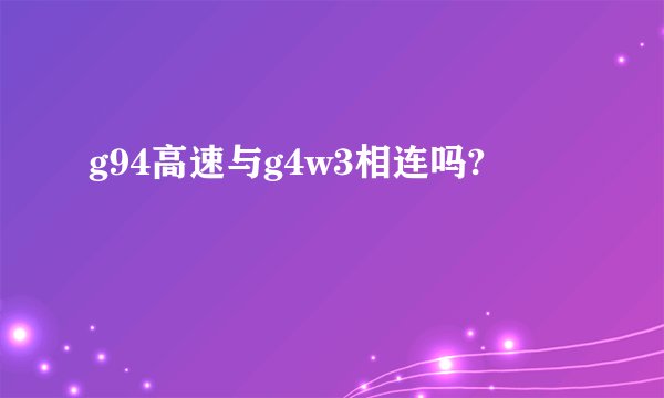 g94高速与g4w3相连吗?