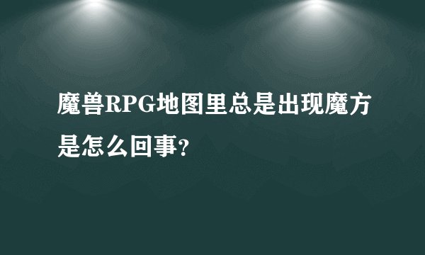 魔兽RPG地图里总是出现魔方是怎么回事？