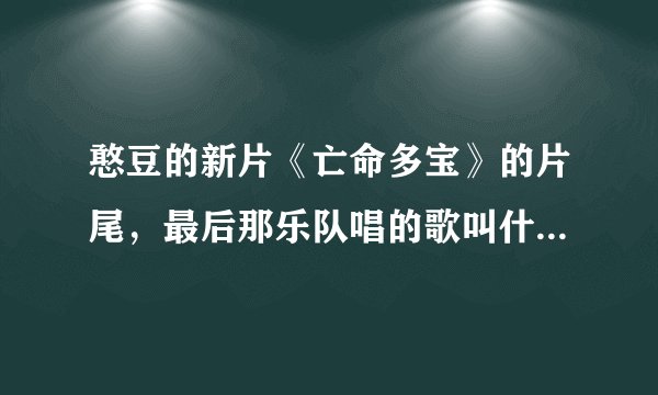 憨豆的新片《亡命多宝》的片尾，最后那乐队唱的歌叫什么名字?我想下，找不着