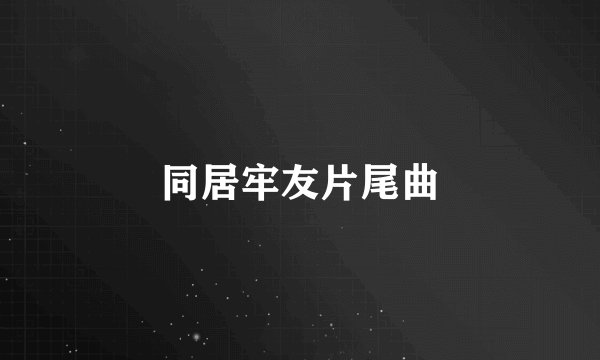 同居牢友片尾曲