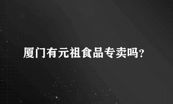 厦门有元祖食品专卖吗？