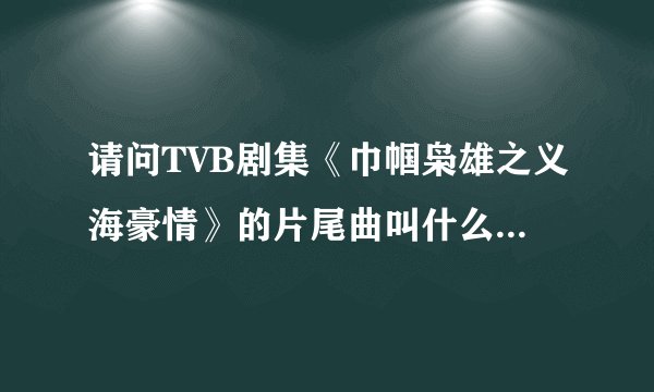 请问TVB剧集《巾帼枭雄之义海豪情》的片尾曲叫什么呀，歌词和曲子有下载的吗？