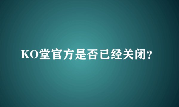 KO堂官方是否已经关闭？