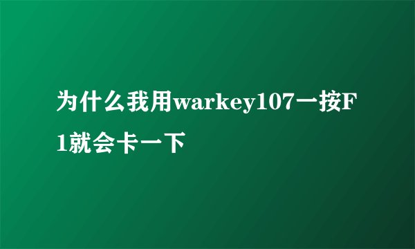 为什么我用warkey107一按F1就会卡一下