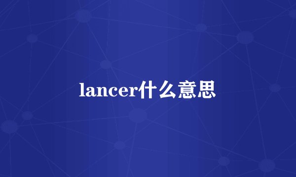 lancer什么意思