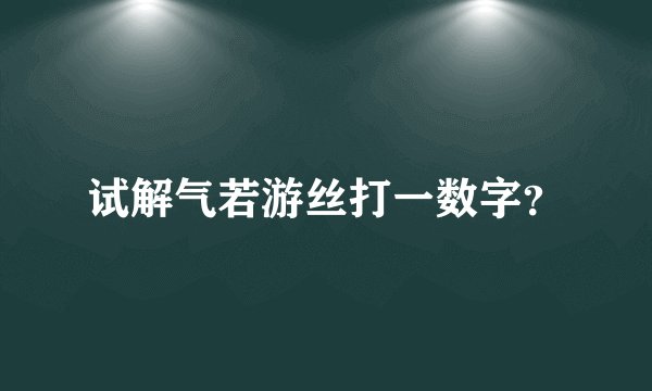 试解气若游丝打一数字？