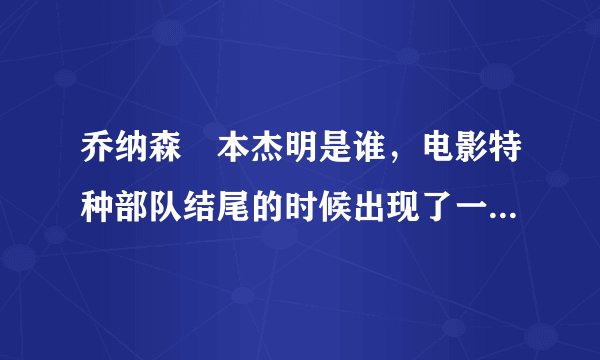 乔纳森•本杰明是谁，电影特种部队结尾的时候出现了一下这个人的名字