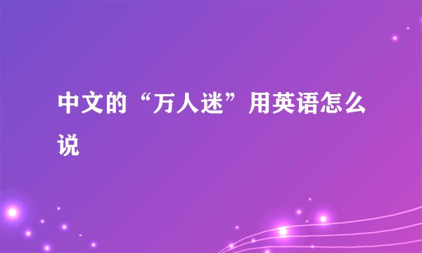 中文的“万人迷”用英语怎么说