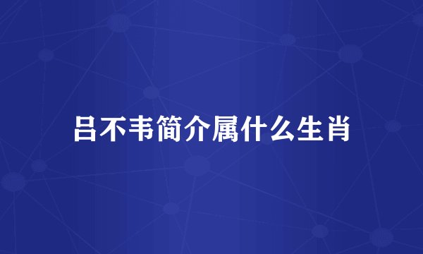 吕不韦简介属什么生肖