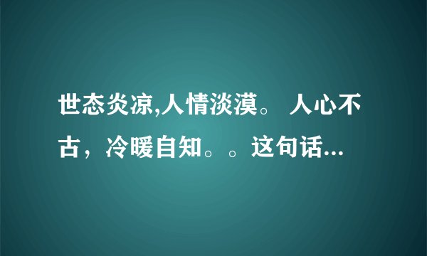 世态炎凉,人情淡漠。 人心不古，冷暖自知。。这句话什么意思？