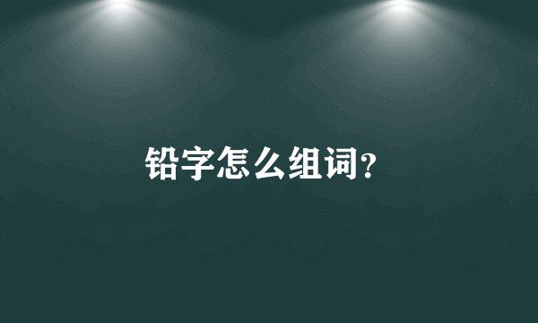 铅字怎么组词？