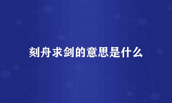 刻舟求剑的意思是什么
