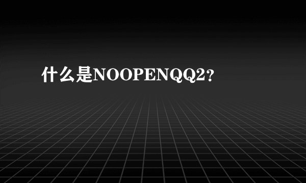 什么是NOOPENQQ2？