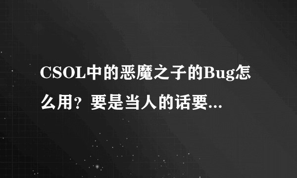 CSOL中的恶魔之子的Bug怎么用？要是当人的话要怎么破？