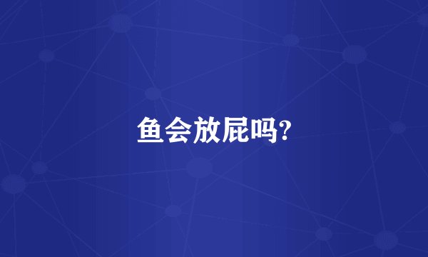 鱼会放屁吗?