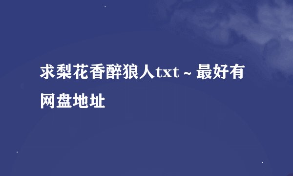 求梨花香醉狼人txt～最好有网盘地址