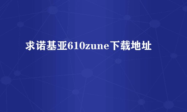 求诺基亚610zune下载地址