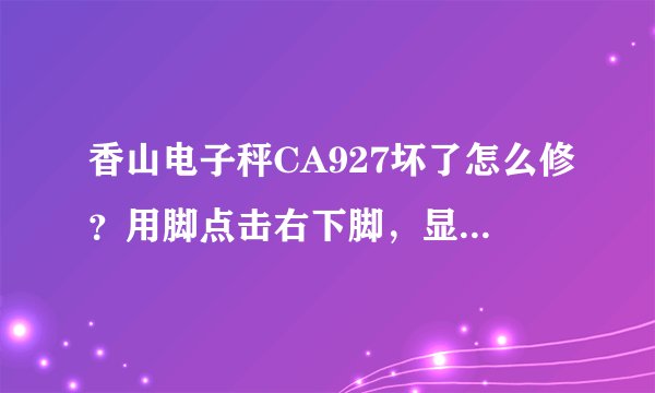香山电子秤CA927坏了怎么修？用脚点击右下脚，显示屏没反应？不知是怎么回事？是否可修？哪里有维修点？
