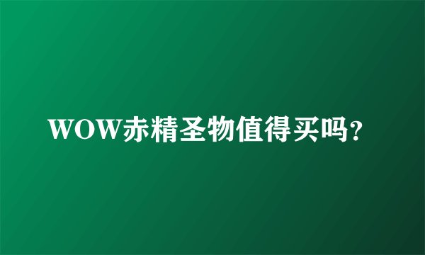 WOW赤精圣物值得买吗？