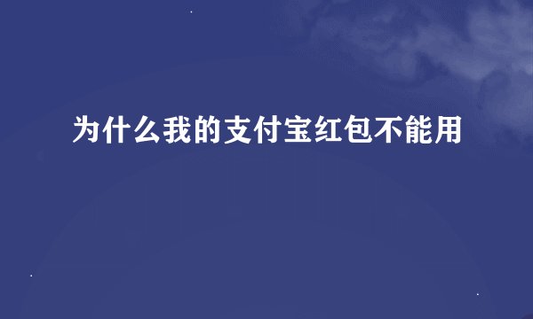 为什么我的支付宝红包不能用