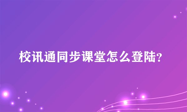校讯通同步课堂怎么登陆？