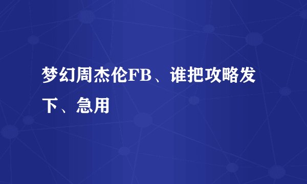 梦幻周杰伦FB、谁把攻略发下、急用