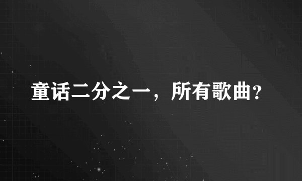 童话二分之一，所有歌曲？
