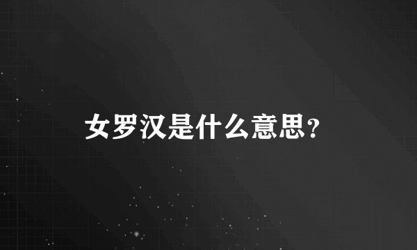 女罗汉是什么意思？