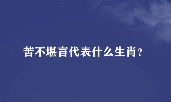 苦不堪言代表什么生肖？