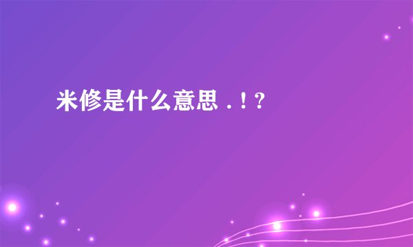 米修是什么意思 . ! ?