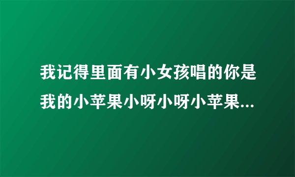 我记得里面有小女孩唱的你是我的小苹果小呀小呀小苹果，是什么歌