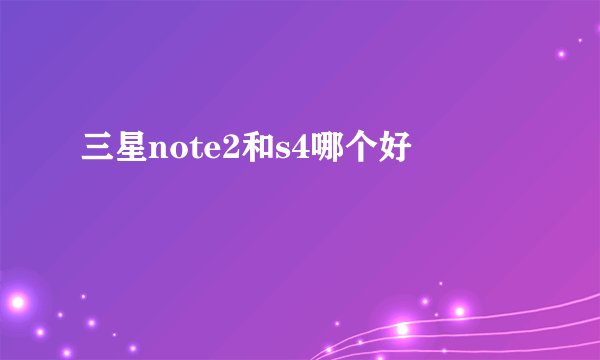 三星note2和s4哪个好
