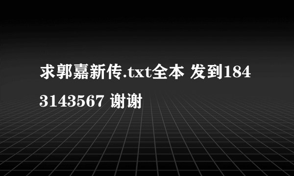 求郭嘉新传.txt全本 发到1843143567 谢谢