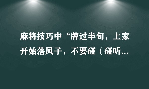 麻将技巧中“牌过半旬，上家开始落风子，不要碰（碰听张除外）”什么意思？