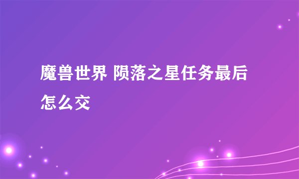 魔兽世界 陨落之星任务最后怎么交