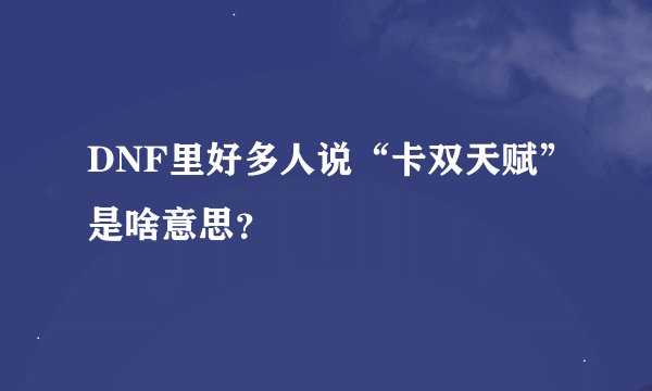 DNF里好多人说“卡双天赋”是啥意思？