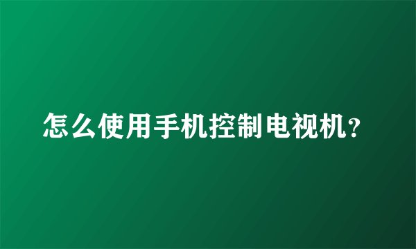 怎么使用手机控制电视机？
