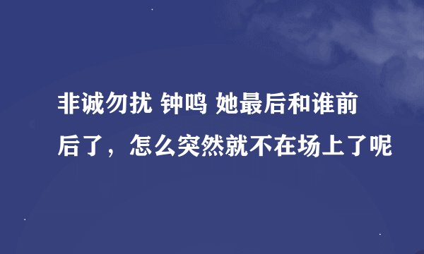 非诚勿扰 钟鸣 她最后和谁前后了，怎么突然就不在场上了呢