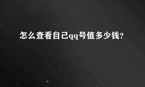 怎么查看自己qq号值多少钱？