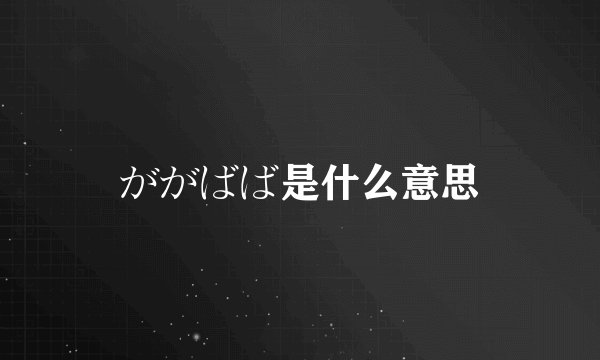 ががばば是什么意思